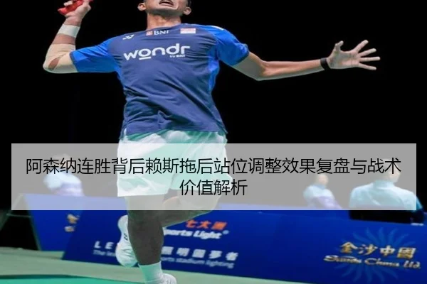 阿森纳连胜背后赖斯拖后站位调整效果复盘与战术价值解析