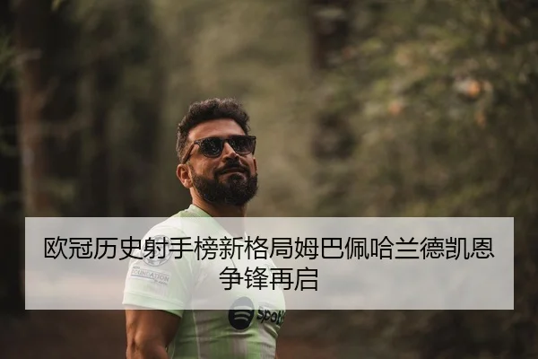欧冠历史射手榜新格局姆巴佩哈兰德凯恩争锋再启